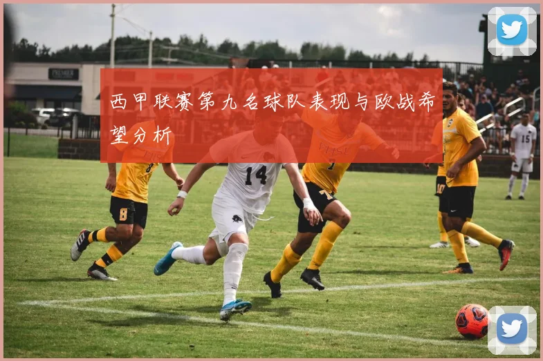 西甲联赛第九名球队表现与欧战希望分析