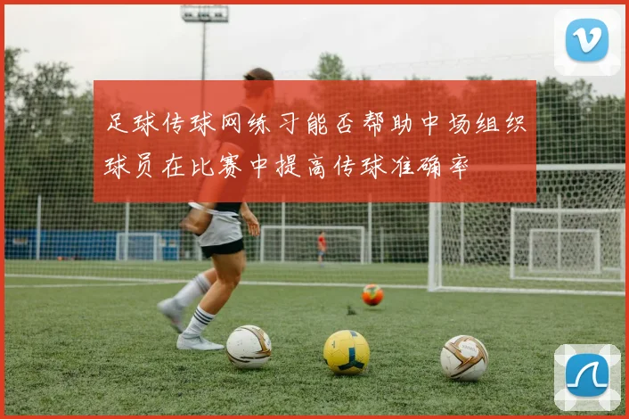 足球传球网练习能否帮助中场组织球员在比赛中提高传球准确率