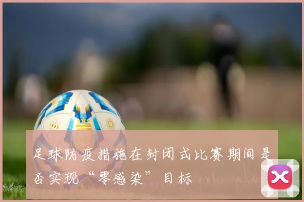 足球防疫措施在封闭式比赛期间是否实现“零感染”目标