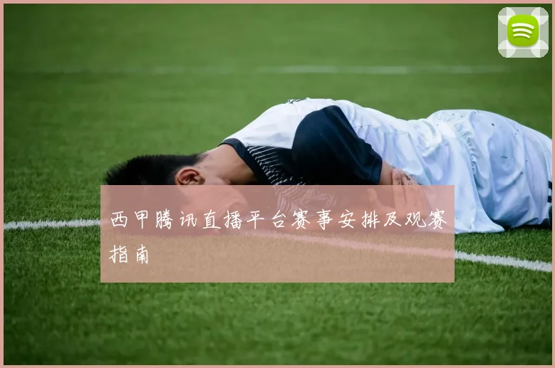 西甲腾讯直播平台赛事安排及观赛指南