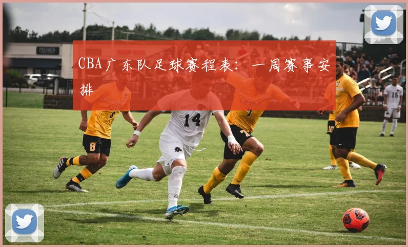 CBA广东队足球赛程表：一周赛事安排