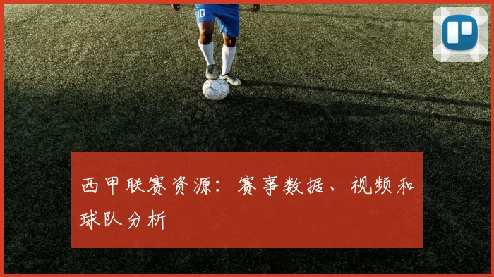 西甲联赛资源：赛事数据、视频和球队分析