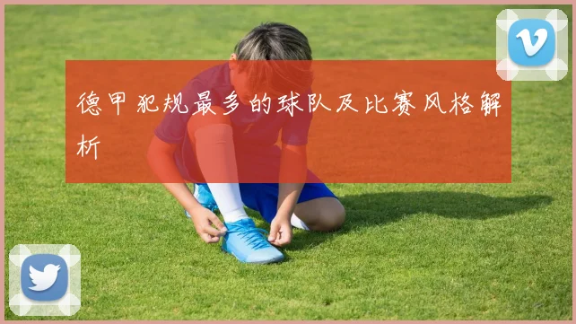 德甲犯规最多的球队及比赛风格解析