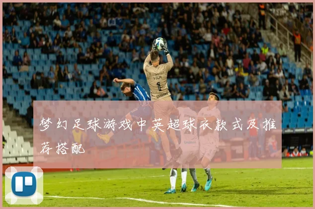 梦幻足球游戏中英超球衣款式及推荐搭配