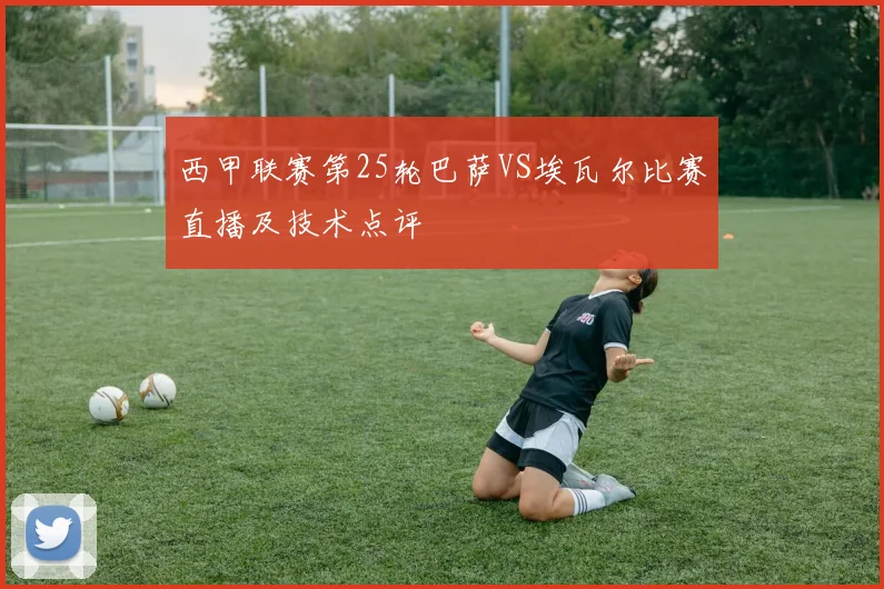 西甲联赛第25轮巴萨VS埃瓦尔比赛直播及技术点评